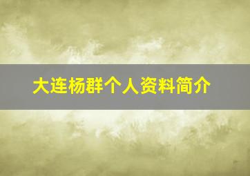 大连杨群个人资料简介