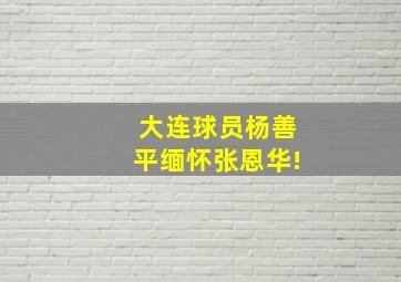 大连球员杨善平缅怀张恩华!