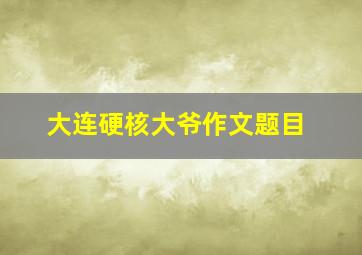 大连硬核大爷作文题目