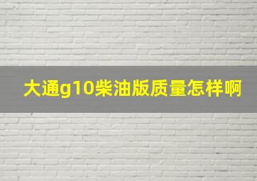 大通g10柴油版质量怎样啊