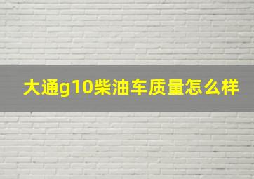 大通g10柴油车质量怎么样