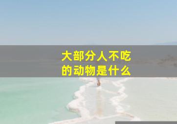 大部分人不吃的动物是什么