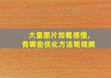 大量图片加载很慢,有哪些优化方法呢视频