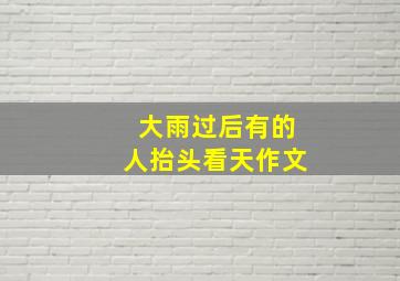 大雨过后有的人抬头看天作文