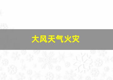 大风天气火灾