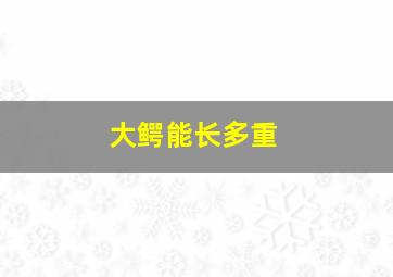 大鳄能长多重