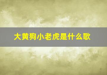 大黄狗小老虎是什么歌