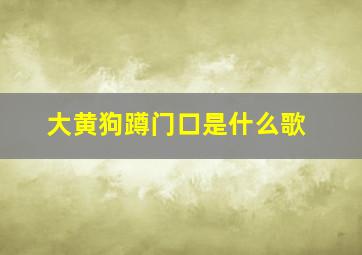 大黄狗蹲门口是什么歌