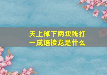 天上掉下两块钱打一成语接龙是什么