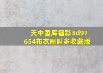 天中图库福彩3d97654布衣图叫多收藏版