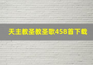 天主教圣教圣歌458首下载