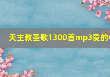 天主教圣歌1300首mp3爱的心