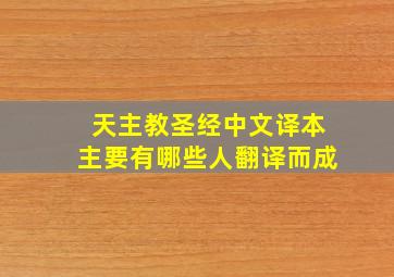 天主教圣经中文译本主要有哪些人翻译而成