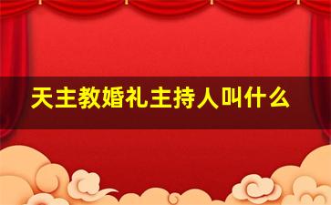 天主教婚礼主持人叫什么