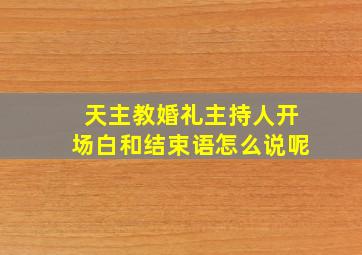 天主教婚礼主持人开场白和结束语怎么说呢