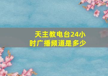 天主教电台24小时广播频道是多少