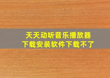 天天动听音乐播放器下载安装软件下载不了