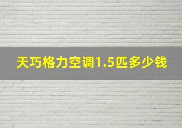 天巧格力空调1.5匹多少钱