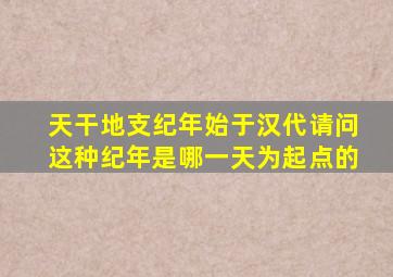 天干地支纪年始于汉代请问这种纪年是哪一天为起点的