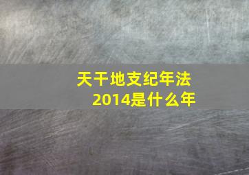 天干地支纪年法2014是什么年