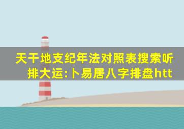 天干地支纪年法对照表搜索听排大运:卜易居八字排盘htt