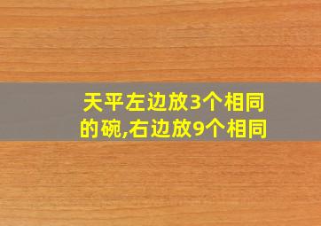 天平左边放3个相同的碗,右边放9个相同