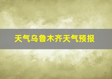 天气乌鲁木齐天气预报