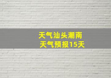 天气汕头潮南天气预报15天