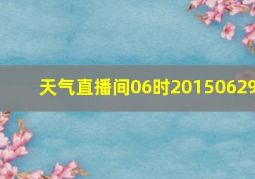 天气直播间06时20150629