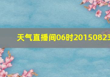 天气直播间06时20150823