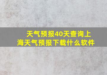 天气预报40天查询上海天气预报下载什么软件