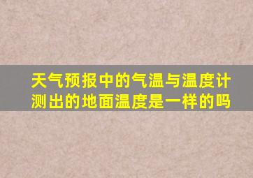 天气预报中的气温与温度计测出的地面温度是一样的吗