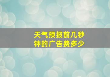 天气预报前几秒钟的广告费多少