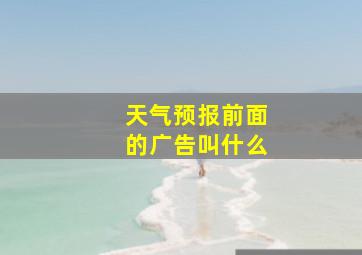 天气预报前面的广告叫什么