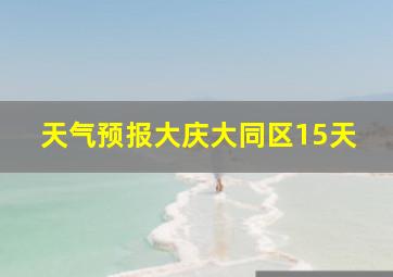 天气预报大庆大同区15天