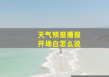 天气预报播报开场白怎么说