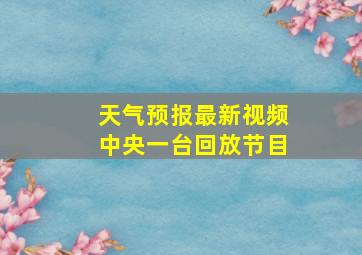 天气预报最新视频中央一台回放节目