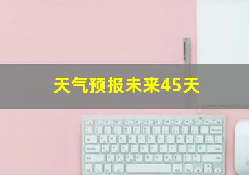 天气预报未来45天