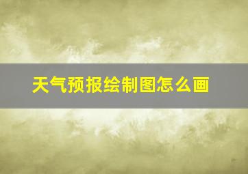 天气预报绘制图怎么画