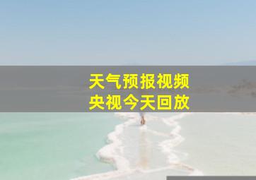 天气预报视频央视今天回放