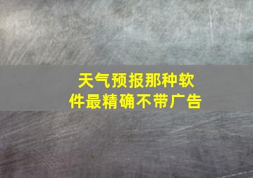 天气预报那种软件最精确不带广告