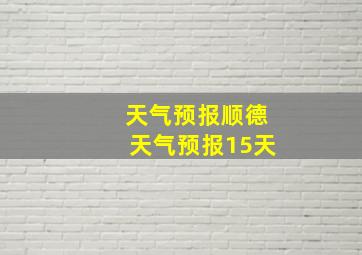 天气预报顺德天气预报15天