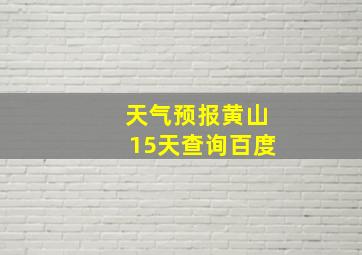 天气预报黄山15天查询百度