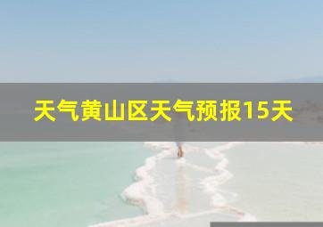 天气黄山区天气预报15天