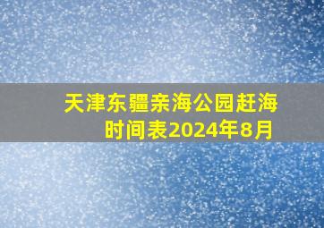 天津东疆亲海公园赶海时间表2024年8月