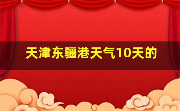 天津东疆港天气10天的