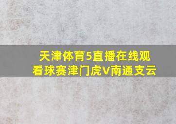 天津体育5直播在线观看球赛津门虎V南通支云