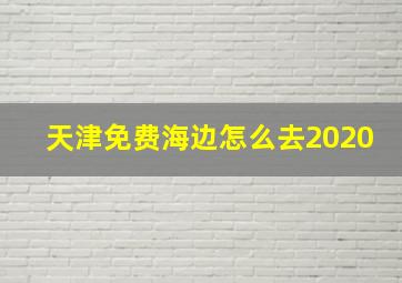 天津免费海边怎么去2020