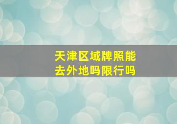 天津区域牌照能去外地吗限行吗