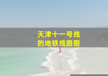 天津十一号线的地铁线路图